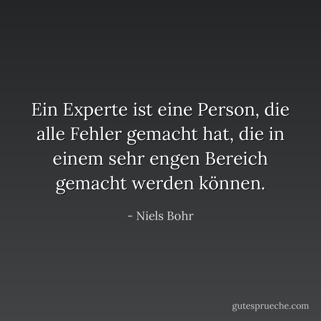 Ein Experte ist eine Person, die alle Fehler gemacht hat, die in einem sehr engen Bereich gemacht werden können. - Niels Bohr<