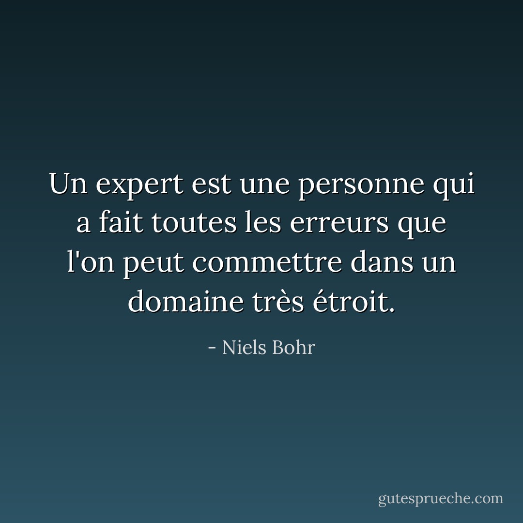 Un expert est une personne qui a fait toutes les erreurs que l'on peut commettre dans un domaine très étroit. - Niels Bohr