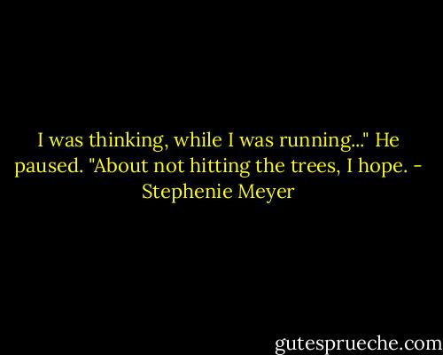 I was thinking, while I was running..." He paused.<br />"About not hitting the trees, I hope. - Stephenie Meyer