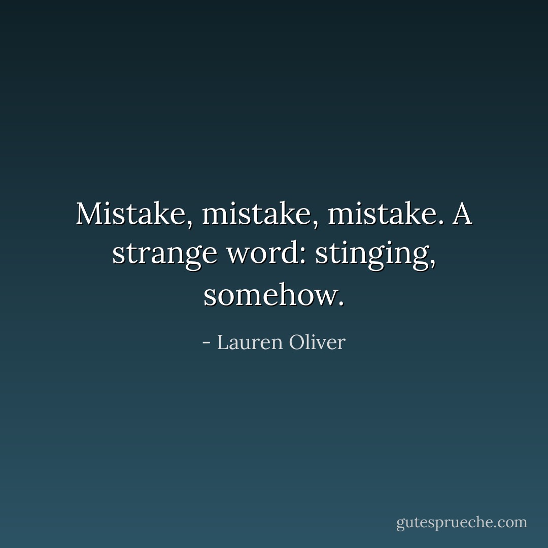 Mistake, mistake, mistake. A strange word: stinging, somehow. - Lauren Oliver