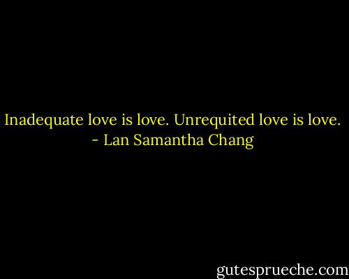 Inadequate love is love. Unrequited love is love. - Lan Samantha Chang
