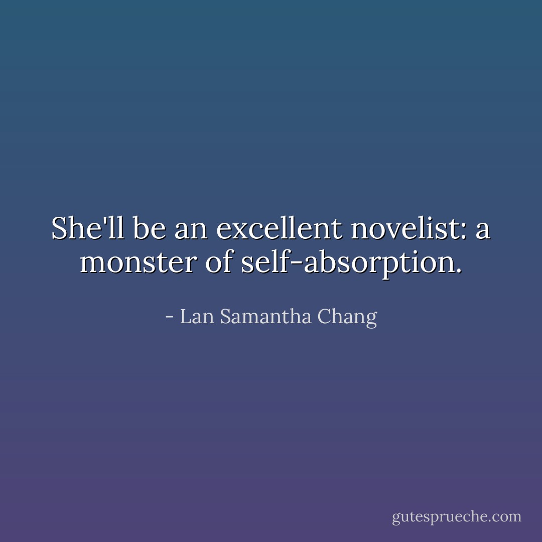 She'll be an excellent novelist: a monster of self-absorption. - Lan Samantha Chang