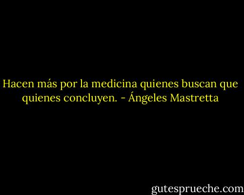 Hacen más por la medicina quienes buscan que quienes concluyen. - Ángeles Mastretta