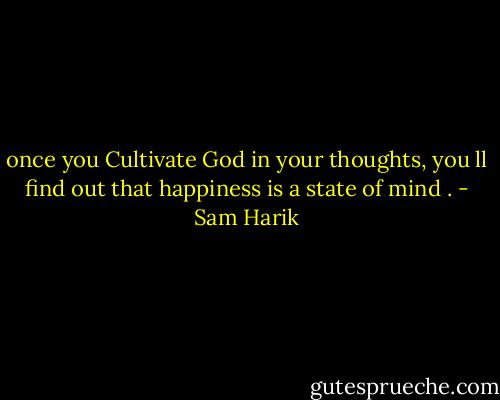 once you Cultivate God in your thoughts, you ll find out that happiness is a state of mind . - Sam Harik