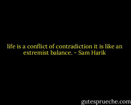 life is a conflict of contradiction it is like an extremist balance. - Sam Harik