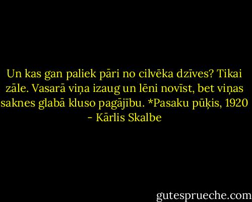 Un kas gan paliek pāri no cilvēka dzīves? Tikai zāle. Vasarā viņa izaug un lēni novīst, bet viņas saknes glabā kluso pagājību. *Pasaku pūķis, 1920 - Kārlis Skalbe