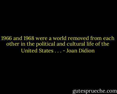 1966 and 1968 were a world removed from each other in the political and cultural life of the United States . . . - Joan Didion