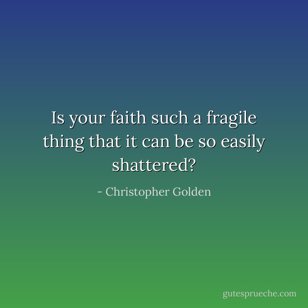 Is your faith such a fragile thing that it can be so easily shattered? - Christopher Golden