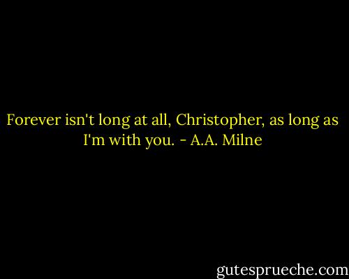 Forever isn't long at all, Christopher, as long as I'm with you. - A.A. Milne