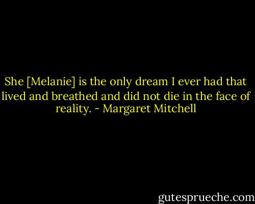 She [Melanie] is the only dream I ever had that lived and breathed and did not die in the face of reality. - Margaret Mitchell