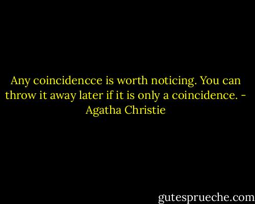 Any coincidencce is worth noticing. You can throw it away later if it is only a coincidence. - Agatha Christie