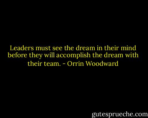 Leaders must see the dream in their mind before they will accomplish the dream with their team. - Orrin Woodward