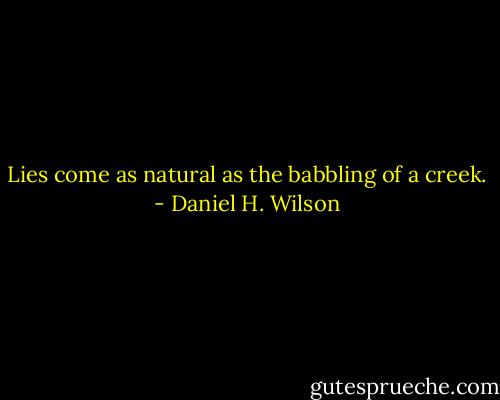 Lies come as natural as the babbling of a creek. - Daniel H. Wilson