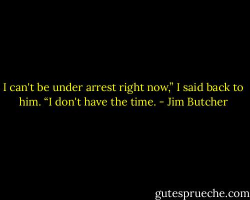 I can't be under arrest right now,” I said back to him. “I don't have the time. - Jim Butcher
