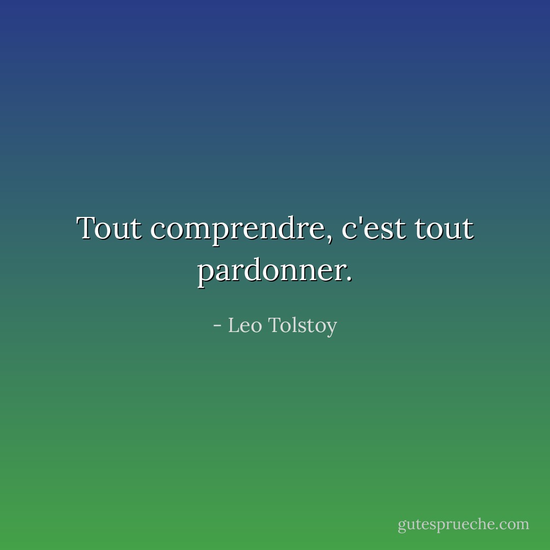Tout comprendre, c'est tout pardonner. - Leo Tolstoy