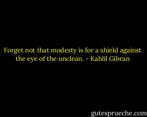 Forget not that modesty is for a shield against the eye of the unclean. - Kahlil Gibran