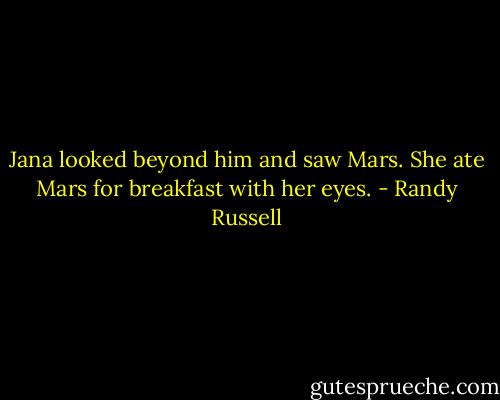 Jana looked beyond him and saw Mars. She ate Mars for breakfast with her eyes. - Randy Russell
