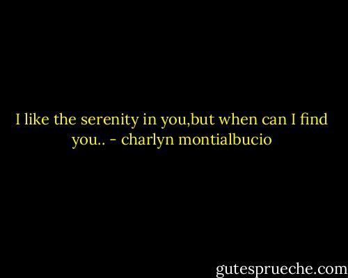 I like the serenity in you,but when can I find you.. - charlyn montialbucio