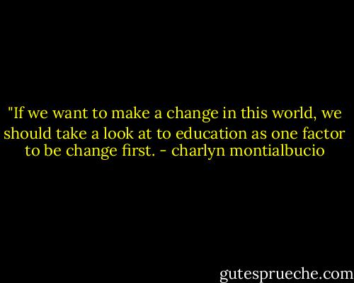 ‎"If we want to make a change in this world, we should take a look at to education as one factor to be change first. - charlyn montialbucio