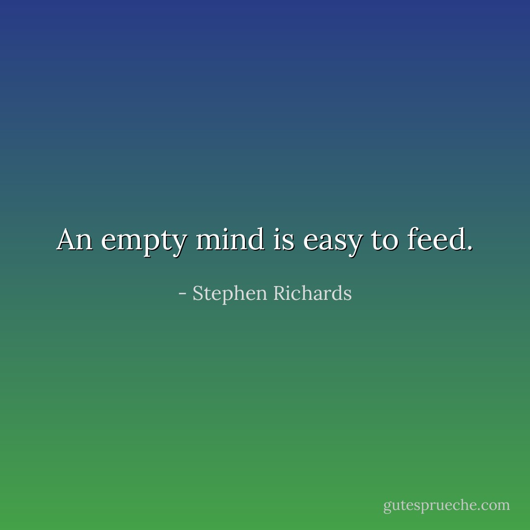 An empty mind is easy to feed. - Stephen Richards