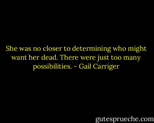 She was no closer to determining who might want her dead. There were just too many possibilities. - Gail Carriger