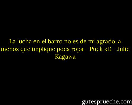 La lucha en el barro no es de mi agrado, a menos que implique poca ropa - Puck xD - Julie Kagawa