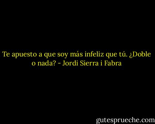 Te apuesto a que soy más infeliz que tú. ¿Doble o nada? - Jordi Sierra i Fabra
