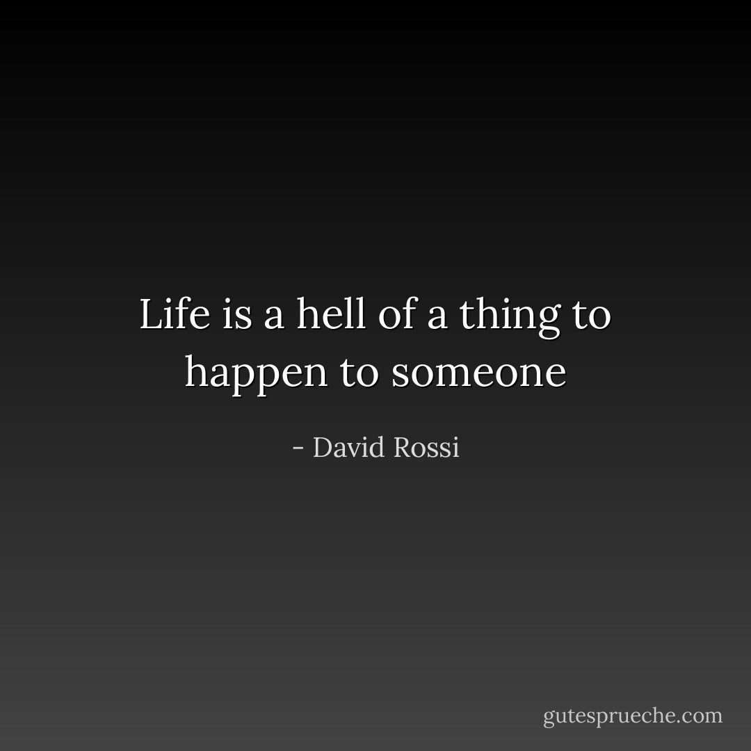 Life is a hell of a thing to happen to someone - David Rossi