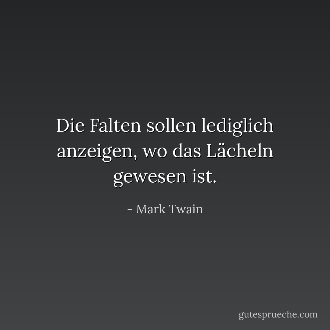 Die Falten sollen lediglich anzeigen, wo das Lächeln gewesen ist. - Mark Twain<