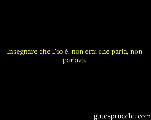 Insegnare che Dio è, non era; che parla, non parlava. - Ralph Waldo Emerson