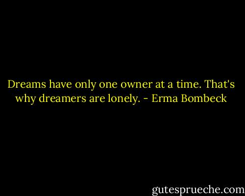 Dreams have only one owner at a time. That's why dreamers are lonely. - Erma Bombeck