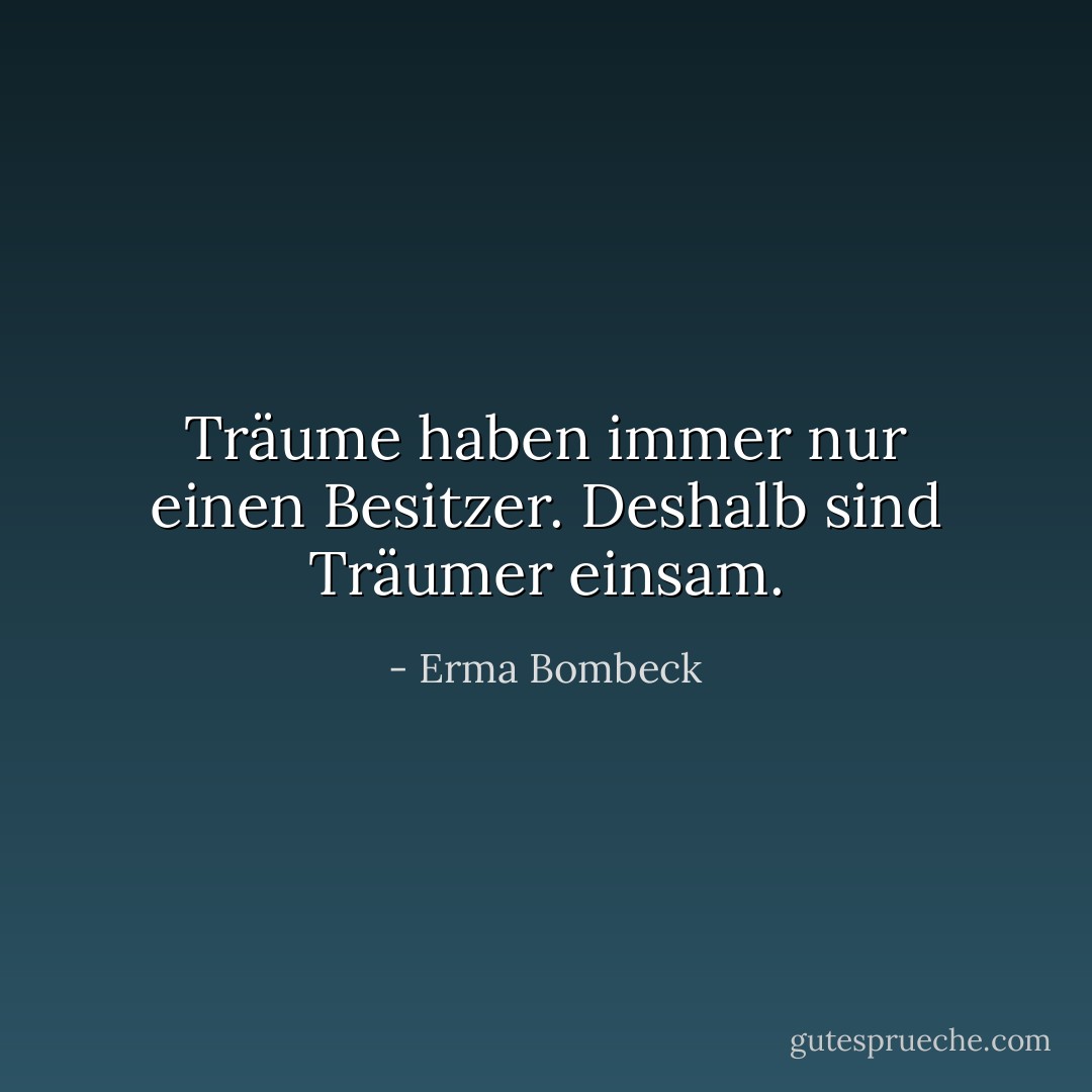 Träume haben immer nur einen Besitzer. Deshalb sind Träumer einsam. - Erma Bombeck<