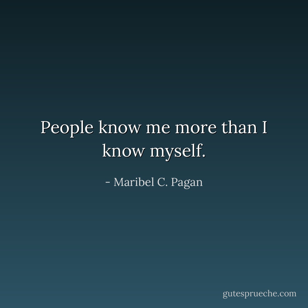 People know me more than I know myself. - Maribel C. Pagan