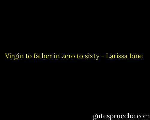 Virgin to father in zero to sixty - Larissa Ione