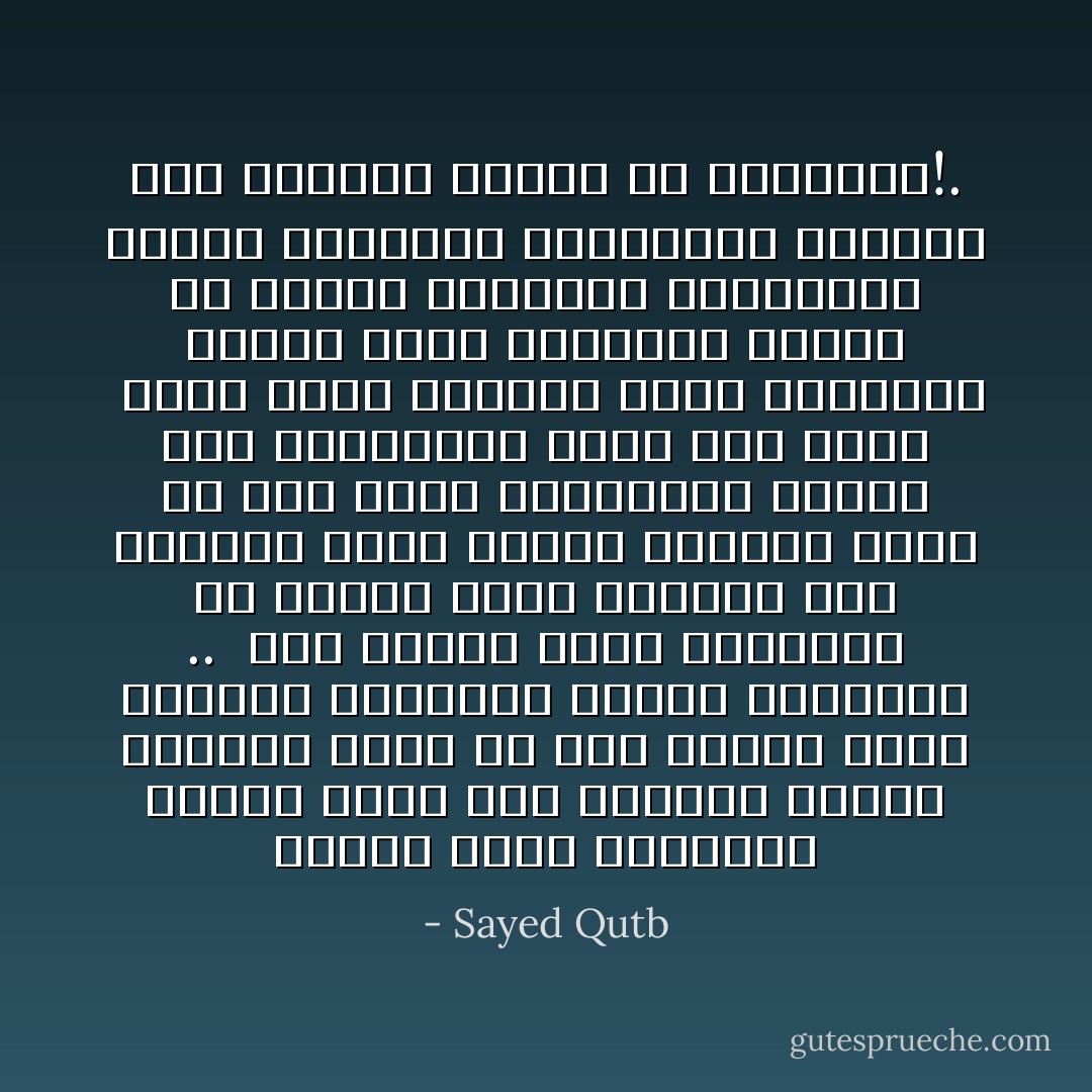 عندما نعيش لذواتنا فحسب، تبدو لنا الحياة قصيرة ضئيلة، تبدأ من حيث بدأنا نعي، وتنتهي بانتهاء عمرنا المحدود .. <br />أما عندما نعيش لغيرنا، أي عندما نعيش لفكرة، فإن الحياة تبدو طويلة عميقة، تبدأ من حيث بدأت الإنسانية وتمتد بعد مفارقتنا لوجه هذه الأرض <br />إننا نعيش لأنفسنا حياة مضاعفة، حينما نعيش للآخرين، وبقدر ما نضاعف إحساسنا بالآخرين، نضاعف إحساسنا بحياتنا، ونضاعف هذه الحياة ذاتها في النهاية!. - Sayed Qutb