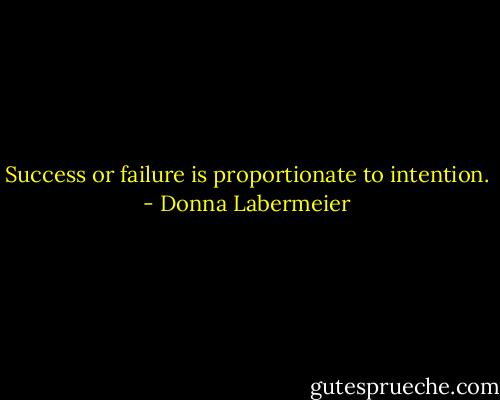 Success or failure is proportionate to intention. - Donna Labermeier