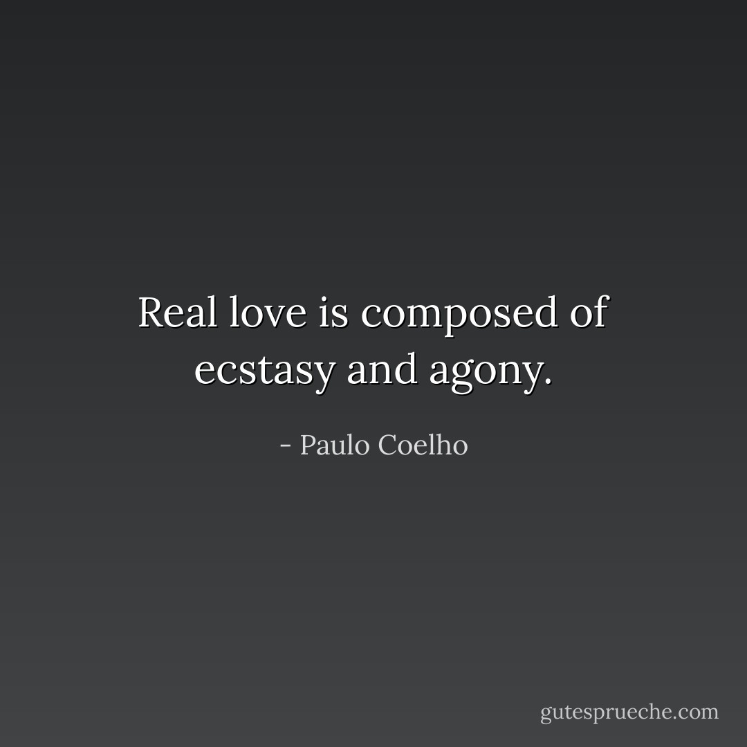 Real love is composed of ecstasy and agony. - Paulo Coelho