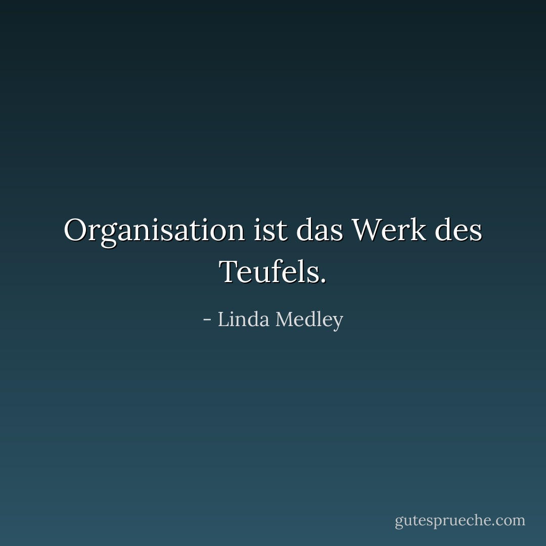 Organisation ist das Werk des Teufels. - Linda Medley<
