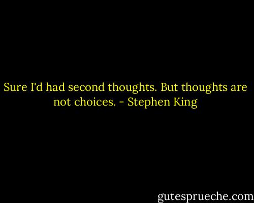 Sure I'd had second thoughts. But thoughts are not choices. - Stephen King
