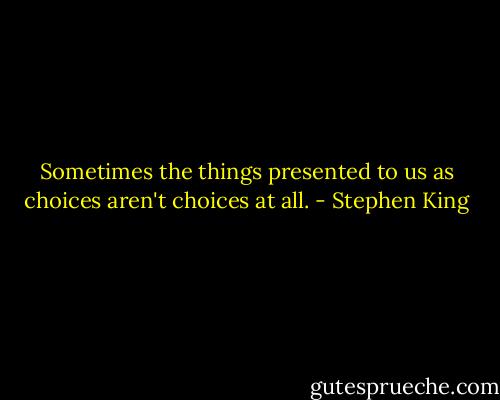 Sometimes the things presented to us as choices aren't choices at all. - Stephen King