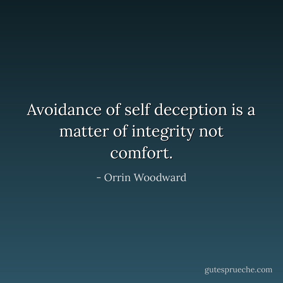 Avoidance of self deception is a matter of integrity not comfort. - Orrin Woodward