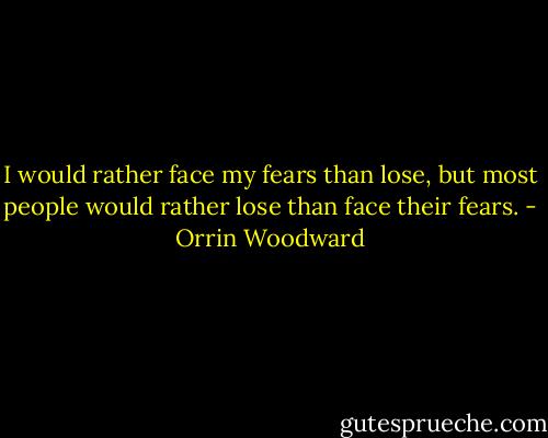 I would rather face my fears than lose, but most people would rather lose than face their fears. - Orrin Woodward