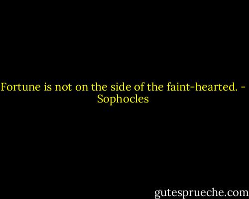 Fortune is not on the side of the faint-hearted. - Sophocles
