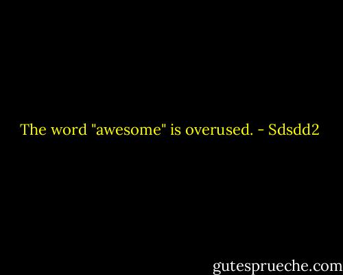 The word "awesome" is overused. - Sdsdd2