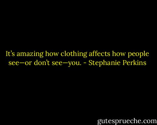 It’s amazing how clothing affects how people see—or don’t see—you. - Stephanie Perkins