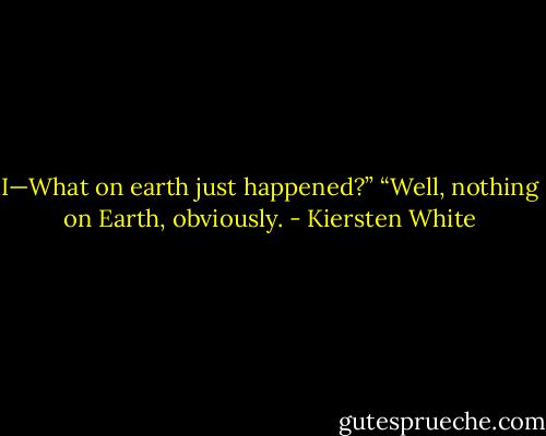 I—What on earth just happened?”<br />“Well, nothing on Earth, obviously. - Kiersten White