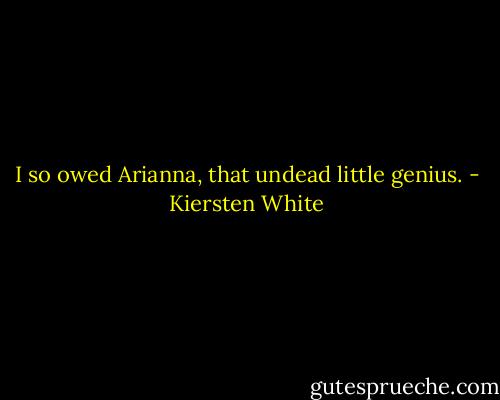I so owed Arianna, that undead little genius. - Kiersten White