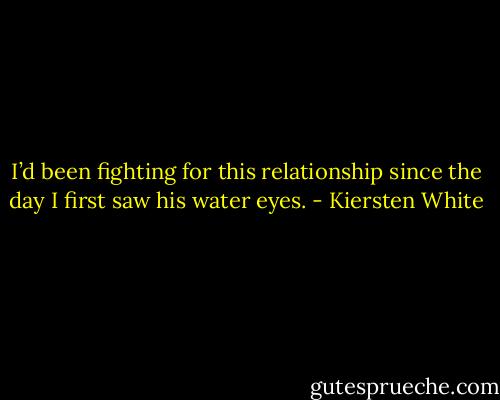 I’d been fighting for this relationship since the day I first saw his water eyes. - Kiersten White