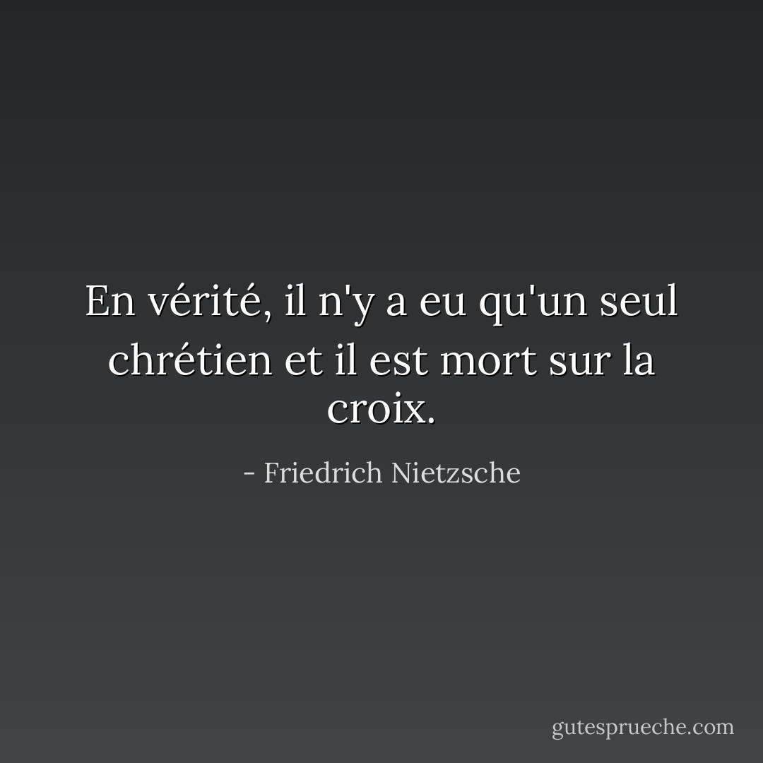 En vérité, il n'y a eu qu'un seul chrétien et il est mort sur la croix. - Friedrich Nietzsche