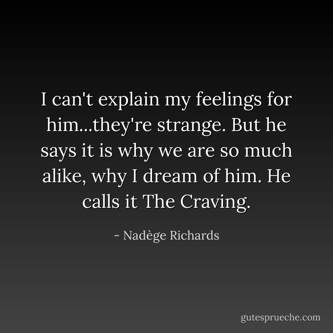 I can't explain my feelings for him...they're strange. But he says it is why we are so much alike, why I dream of him. He calls it The Craving. - Nadège Richards